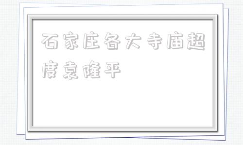 石家庄各大寺庙超度袁隆平的简单介绍