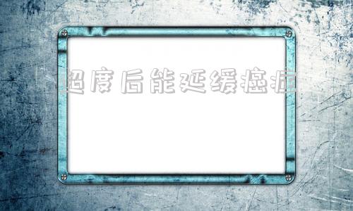 超度后能延缓癌症-国家为啥叫停免疫治疗了