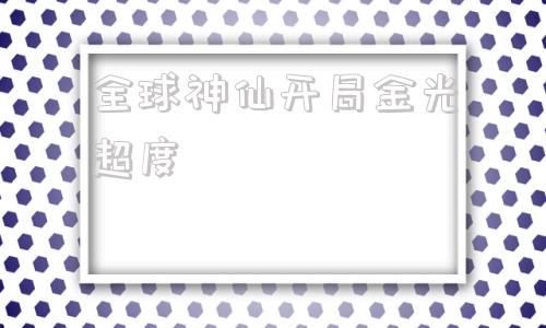 全球神仙开局金光超度-灵异复苏开局满级金光咒新笔趣阁